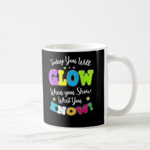 Today You Will Glow Show What You Know Test Day Coffee Mug
