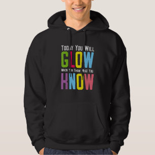 Today You Will Glow When You Show What You Know 1 Hoodie