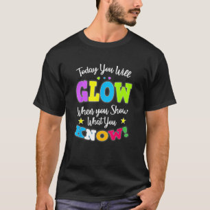 Today You Will Glow When You Show What You Know fo T-Shirt