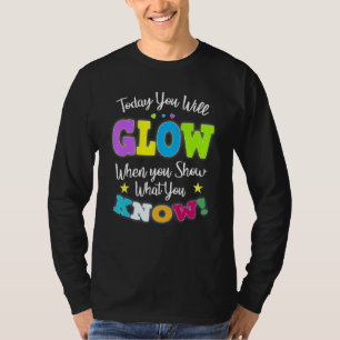 Today You Will Glow When You Show What You Know fo T-Shirt