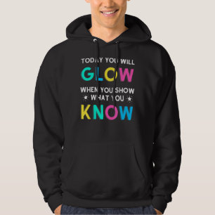 Today You Will Glow When You Show What You Know Te Hoodie
