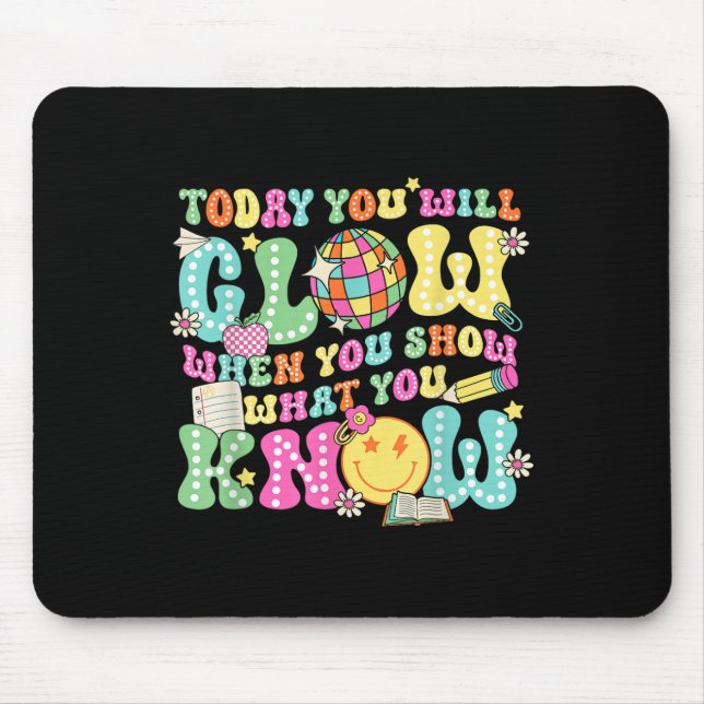 Today You Will Glow When You Show What You Know Te Mouse Pad (Front)