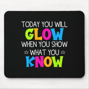 Today You Will Glow When You Show What You Know Te Mouse Pad