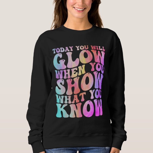 Today You Will Glow When You Show What You Know Te Sweatshirt (Front)