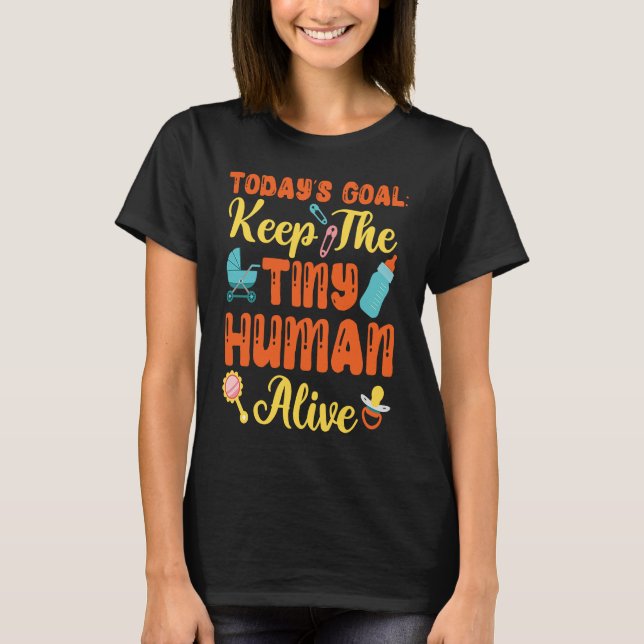 Today's Goal Keep The Tiny Human Alive T-Shirt (Front)