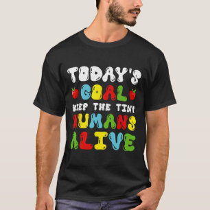 Today's Goal Keep Tiny Humans Alive - Daycare Teac T-Shirt