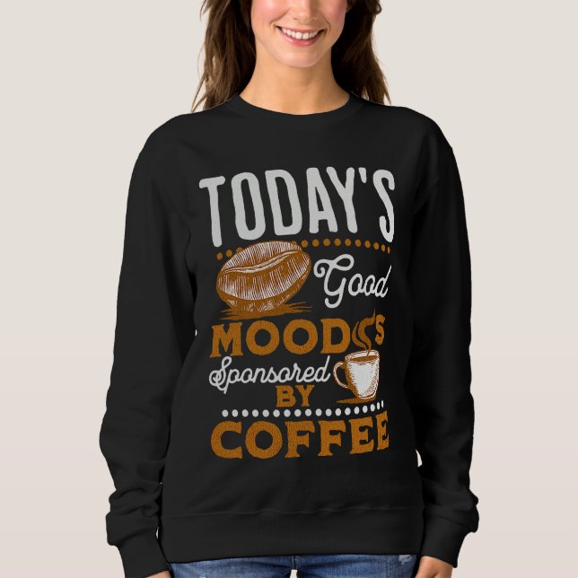 Today's Good Mood Is Sponsored By Coffee  Coffee Sweatshirt (Front)