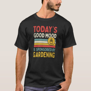 Today's Good Mood Is Sponsored By Gardening T-Shirt
