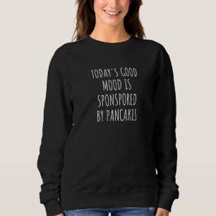 Today's Good Mood Is Sponsored By Pancakes Sweatshirt