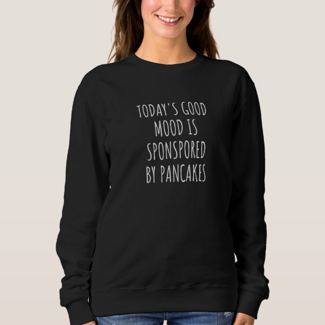 Today's Good Mood Is Sponsored By Pancakes Sweatshirt (Front)