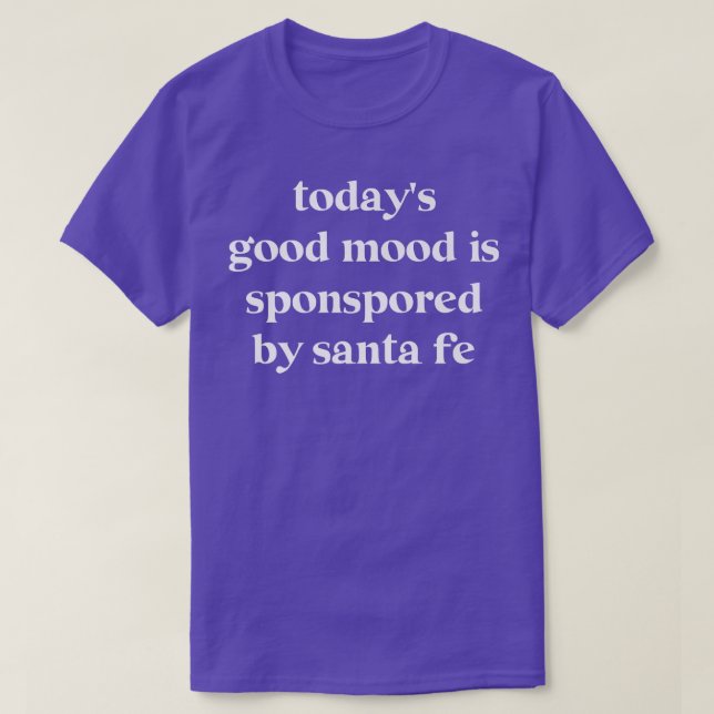 Todays Good Mood Is Sponsored By Santa Fe  T-Shirt (Design Front)