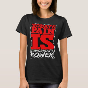 Todays Pain is Tomorrows Power Motivate Men Women  T-Shirt