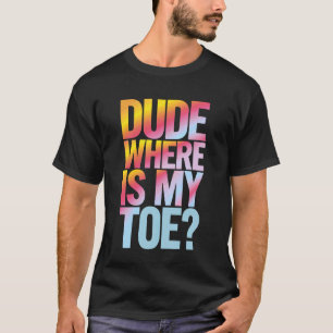 Toe Amputee Dude Where is My Toe T-Shirt