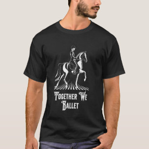Together We Ballet Dressage Equestrian Sports Hors T-Shirt