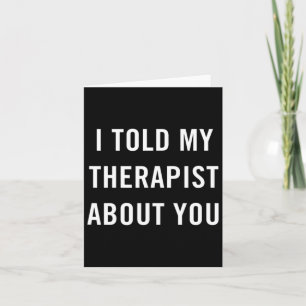 Told My Therapist About You Fun Sarcasm Mental Hea Card