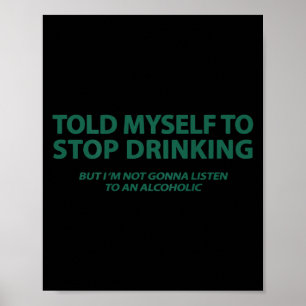 Told Myself To Stop Drinking But I'm Not Gonna Lis Poster