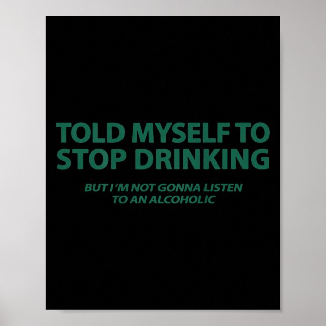 Told Myself To Stop Drinking But I'm Not Gonna Lis Poster (Front)