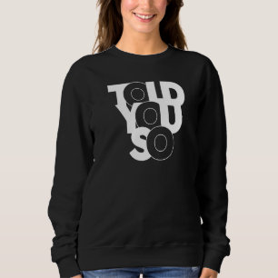 Told You So Sweatshirt