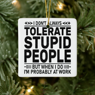 Tolerate Stupid People Sarcasm Lovers Cool Worker Ceramic Ornament