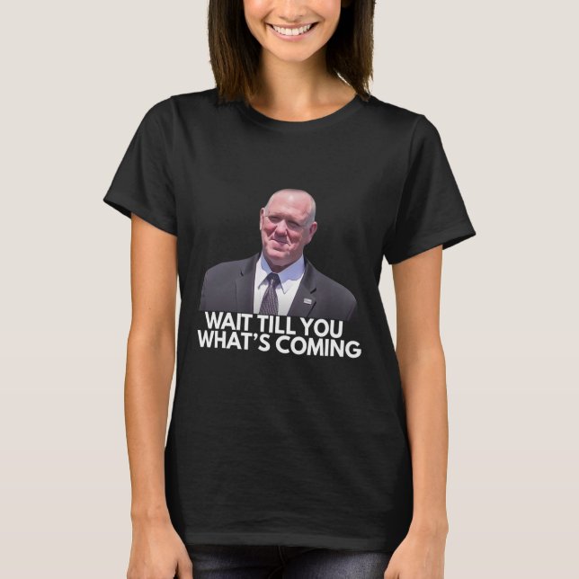 Tom Homan Border Czar Wait Till You See What's Com T-Shirt (Front)