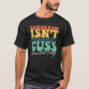 Tomorrow Isn't Promised Cuss Them Out Today  1 T-Shirt