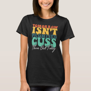 Tomorrow Isn't Promised Cuss Them Out Today Gift T-Shirt