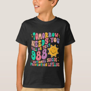 Tomorrow Needs You Call Text 988 National Suicide  T-Shirt