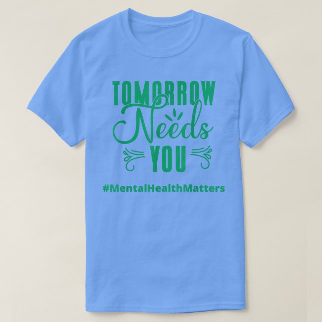Tomorrow Needs You Mental Health Matters Awareness T-Shirt (Design Front)