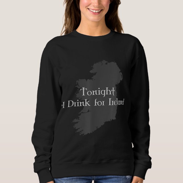 Tonight I Drink For Ireland Sweatshirt (Front)