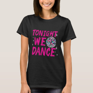 Tonight We Dance Funny Disco Dancing Party Clubbin T-Shirt