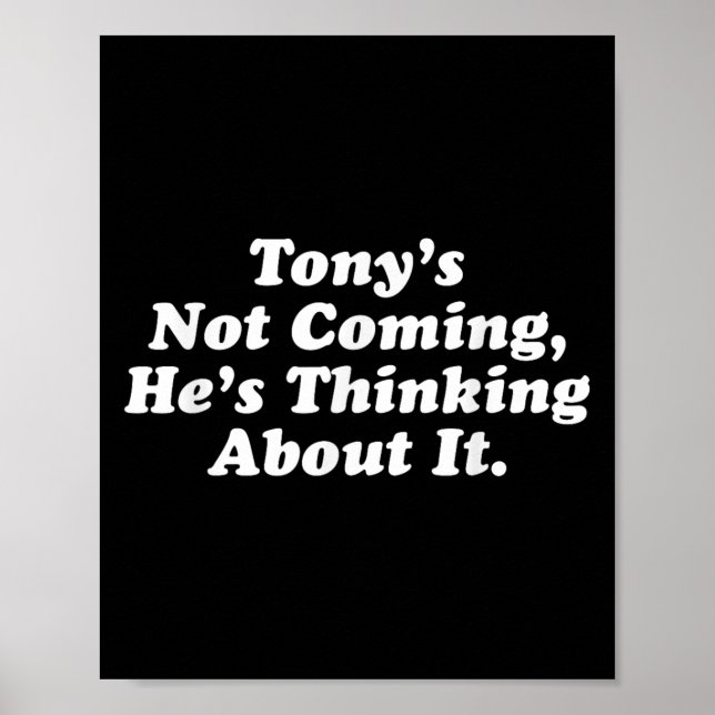 Tony’s Not Coming He’s Thinking About It Funny Quo Poster (Front)