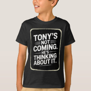 Tony’s Not Coming He’s Thinking About It Funny Quo T-Shirt