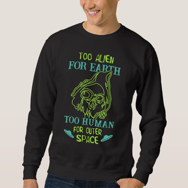 Too Alien For Earth Too Human For Outer Space Ufo  Sweatshirt (Front)