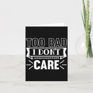 Too Bad I Dont Care Funny Sarcastic Humour Quotes Card
