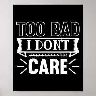 Too Bad I Dont Care Funny Sarcastic Humour Quotes Poster