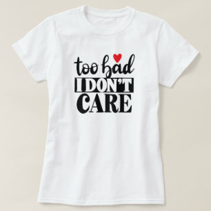 Too Bad I Don't Care Sassy Women's T-Shirt