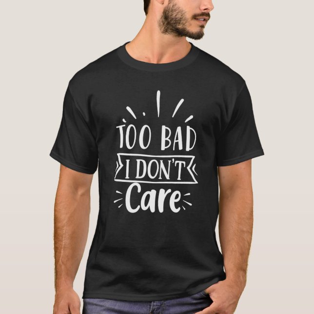 Too Bad I Don't Care T-Shirt (Front)