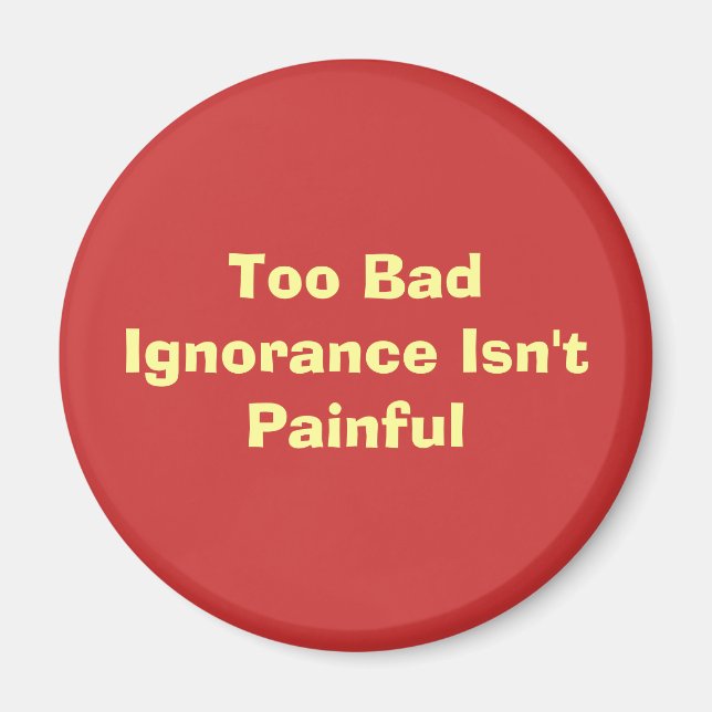Too Bad Ignorance Isn't Painful Magnet (Front)