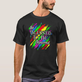 Too Blessed To be Depressed T-Shirt