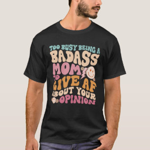 Too Busy Being A Badass Mum To Give Af About Your  T-Shirt