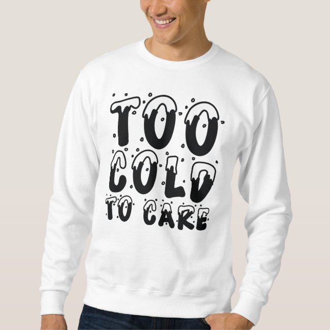 Too Cold To Care Sweatshirt (Front)