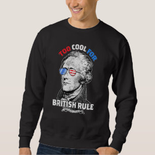 Too Cool For British Rule Alexander Hamilton July  Sweatshirt