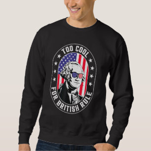 Too Cool For British Rule George Washington July 4 Sweatshirt