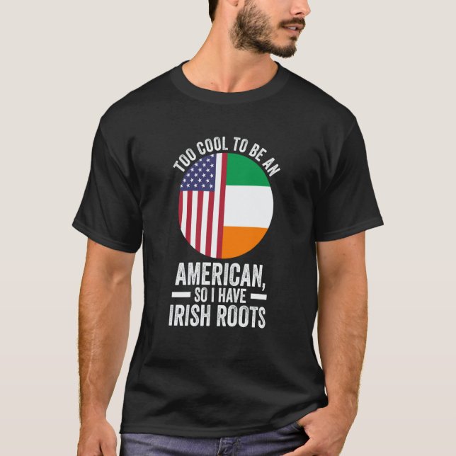 too cool to be an American so I have Irish roots I T-Shirt (Front)