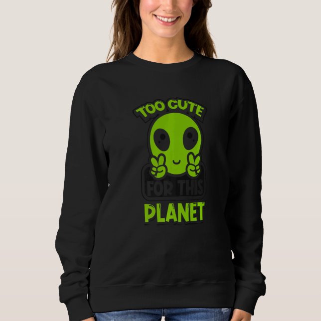 Too Cute For This Planet Conspiracy Alien Alien   Sweatshirt (Front)