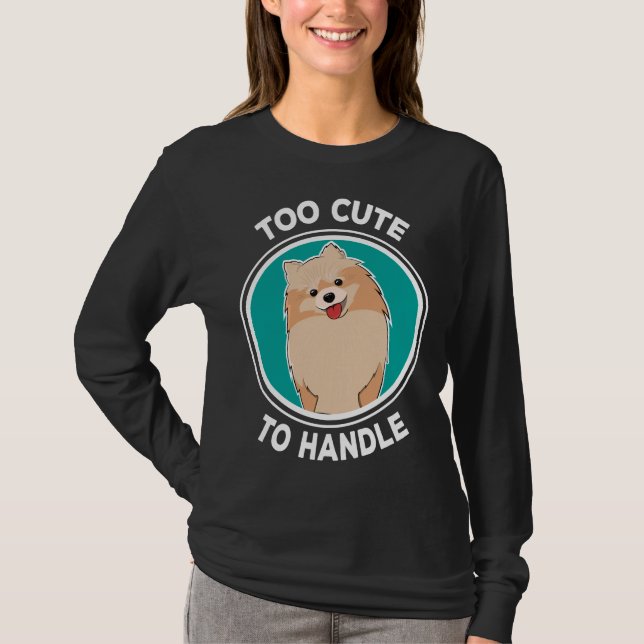 Too Cute To Handle Lovely Pomeranian Dog Idea T-Shirt (Front)