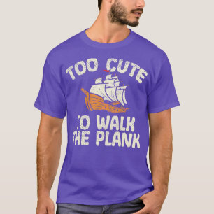 Too Cute To Walk The Plank T-Shirt
