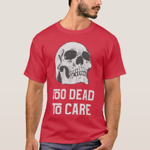 Too dead to care quote with friends T-Shirt