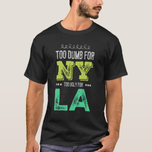Too Dumb For New York Too Ugly For La Mens Womens T-Shirt