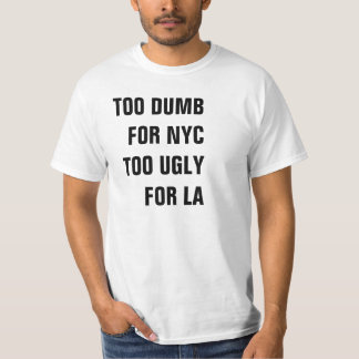 TOO DUMB FOR NYC TOO UGLY FOR LA SHIRT
